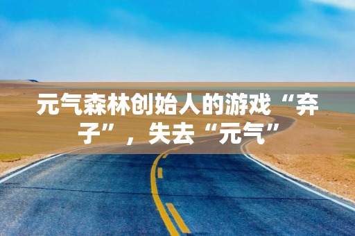 元气森林创始人的游戏“弃子”，失去“元气”