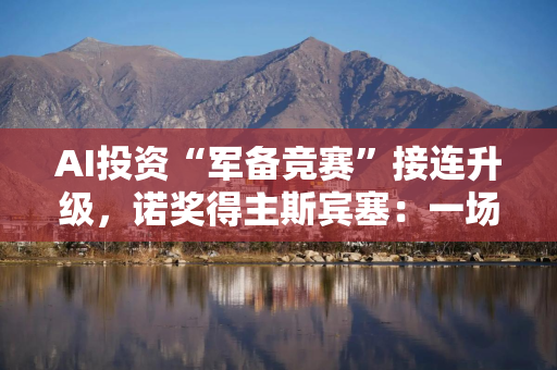 AI投资“军备竞赛”接连升级,诺奖得主斯宾塞:一场“理性泡沫” AI投资“军备竞赛”接连升级,诺奖得主斯宾塞:一场“理性泡沫”