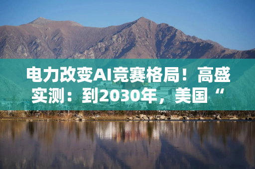 电力改变AI竞赛格局!高盛实测:到2030年,美国“备用电力”将跌至临界线以下,而中国还有高达400GW 电力改变AI竞赛格局!高盛实测:到2030年,美国“备用电力”将跌至临界线以下,而中国还有高达400GW