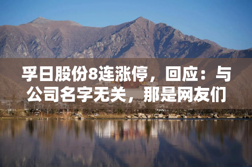 孚日股份8连涨停，回应：与公司名字无关，那是网友们自己想的