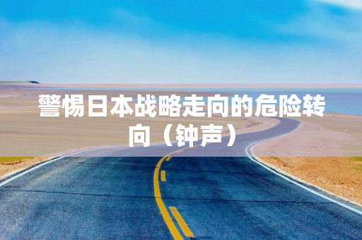警惕日本战略走向的危险转向（钟声）