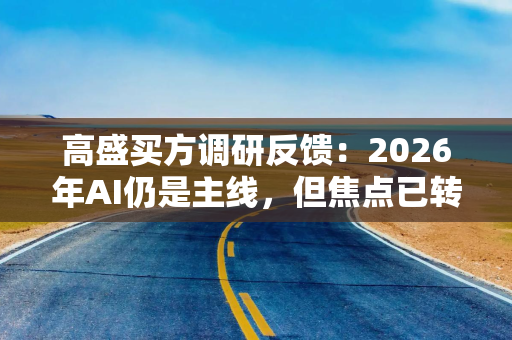 高盛买方调研反馈:2026年AI仍是主线,但焦点已转向TPU及高端封测 高盛买方调研反馈:2026年AI仍是主线,但焦点已转向TPU及高端封测