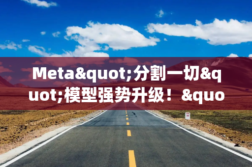 Meta"分割一切"模型强势升级！"听懂人话"，处理含上百物体一张图仅需30毫秒