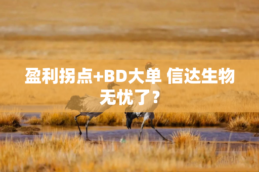 盈利拐点+BD大单 信达生物无忧了？