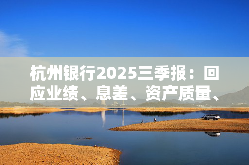 杭州银行2025三季报：回应业绩、息差、资产质量、分红等关切
