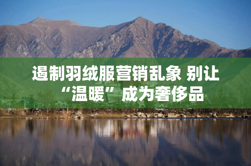 遏制羽绒服营销乱象 别让“温暖”成为奢侈品