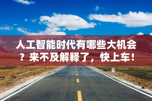 人工智能时代有哪些大机会?来不及解释了,快上车! 人工智能时代有哪些大机会?来不及解释了,快上车!