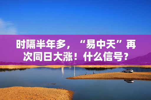 时隔半年多,“易中天”再次同日大涨!什么信号? 时隔半年多,“易中天”再次同日大涨!什么信号?