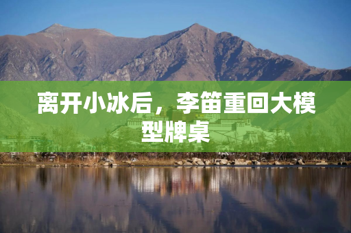 离开小冰后，李笛重回大模型牌桌