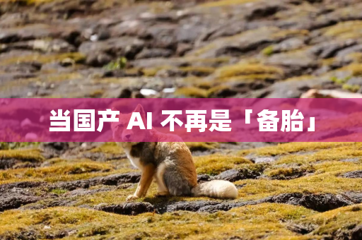 当国产 AI 不再是「备胎」