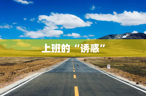 上班的“诱惑” 上班的“诱惑”