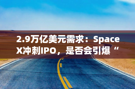 2.9万亿美元需求:SpaceX冲刺IPO,是否会引爆“超级独角兽”上市潮? 2.9万亿美元需求:SpaceX冲刺IPO,是否会引爆“超级独角兽”上市潮?