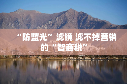 “防蓝光”滤镜 滤不掉营销的“智商税”