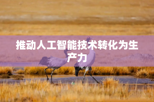推动人工智能技术转化为生产力