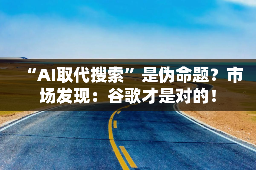 “AI取代搜索”是伪命题？市场发现：谷歌才是对的！