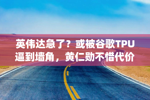 英伟达急了?或被谷歌TPU逼到墙角,黄仁勋不惜代价也要“收编”Groq 英伟达急了?或被谷歌TPU逼到墙角,黄仁勋不惜代价也要“收编”Groq