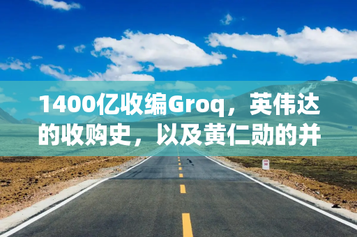 1400亿收编Groq，英伟达的收购史，以及黄仁勋的并购逻辑