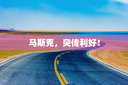 马斯克，突传利好！