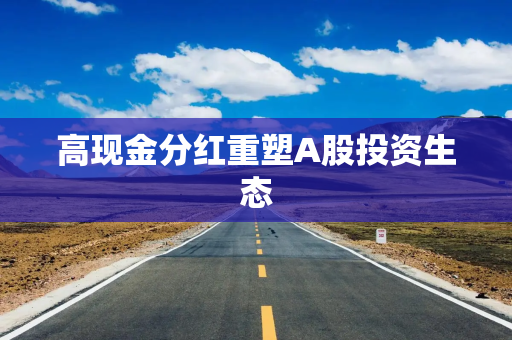 高现金分红重塑A股投资生态