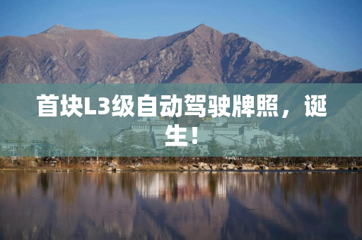 首块L3级自动驾驶牌照，诞生！