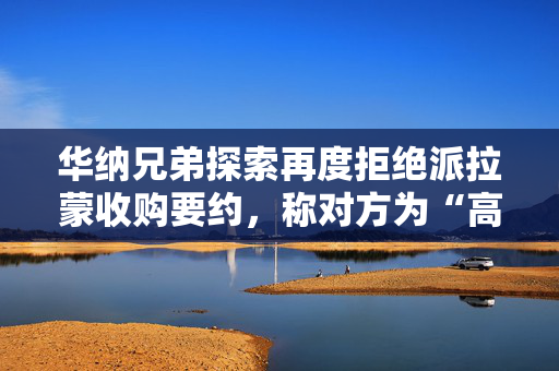 华纳兄弟探索再度拒绝派拉蒙收购要约，称对方为“高杠杆收购”