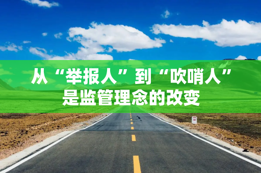 从“举报人”到“吹哨人”是监管理念的改变 从“举报人”到“吹哨人”是监管理念的改变