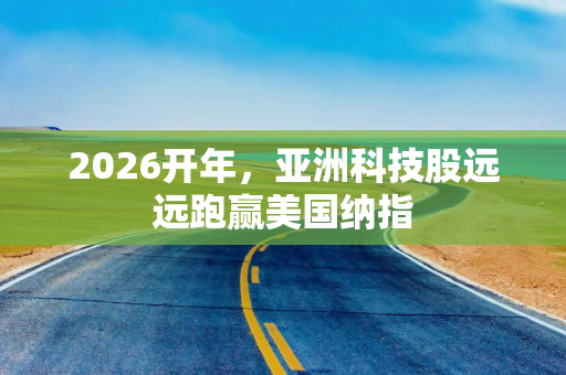 2026开年，亚洲科技股远远跑赢美国纳指