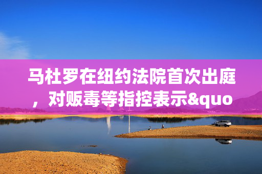 马杜罗在纽约法院首次出庭,对贩毒等指控表示"不认罪" 马杜罗在纽约法院首次出庭,对贩毒等指控表示"不认罪"