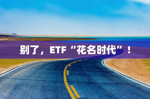 别了，ETF“花名时代”！