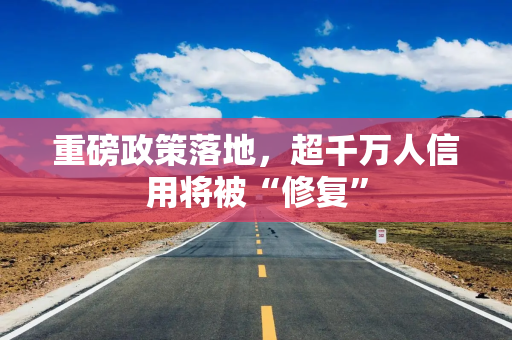 重磅政策落地，超千万人信用将被“修复”