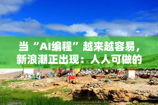 当“AI编程”越来越容易，新浪潮正出现：人人可做的“微应用”和一人顶团队的“超级程序员”