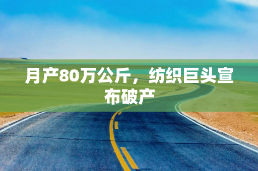 月产80万公斤，纺织巨头宣布破产