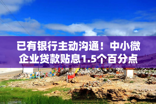 已有银行主动沟通！中小微企业贷款贴息1.5个百分点