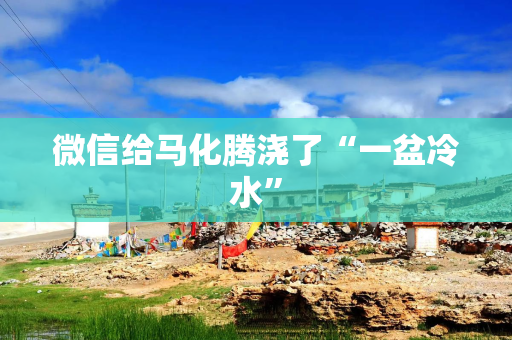 微信给马化腾浇了“一盆冷水”