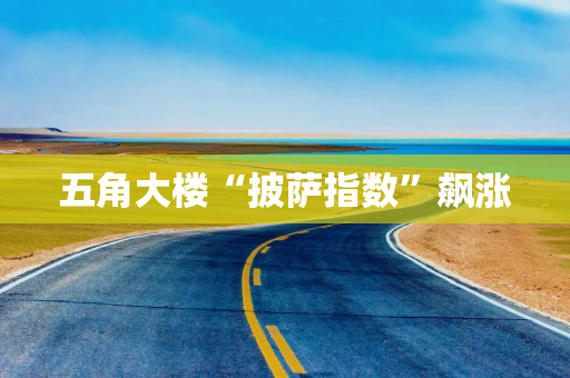 五角大楼“披萨指数”飙涨