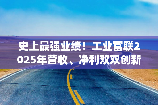 史上最强业绩！工业富联2025年营收、净利双双创新高，AI服务器营收增超3倍，计划分红129亿元 | 财报见闻