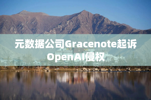 元数据公司Gracenote起诉OpenAI侵权