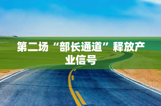 第二场“部长通道”释放产业信号