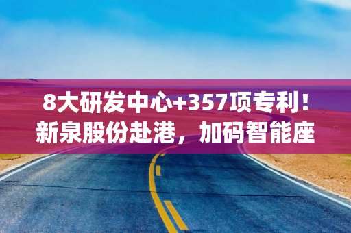 8大研发中心+357项专利！新泉股份赴港，加码智能座舱适配研发|港E声