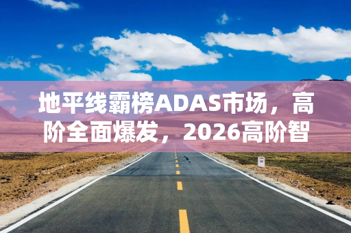 地平线霸榜ADAS市场，高阶全面爆发，2026高阶智驾竞争或迎大变局