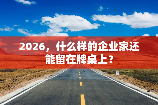 2026，什么样的企业家还能留在牌桌上？
