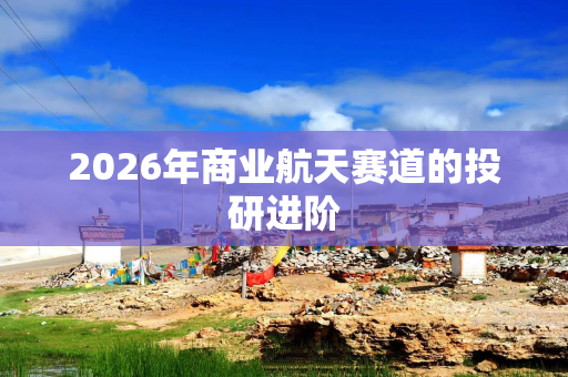 2026年商业航天赛道的投研进阶