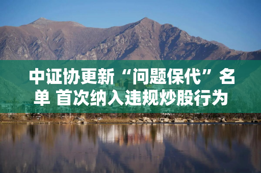 中证协更新“问题保代”名单 首次纳入违规炒股行为