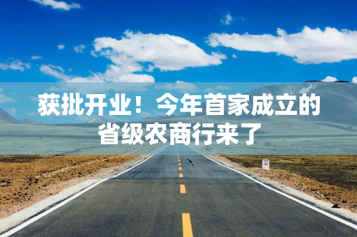 获批开业！今年首家成立的省级农商行来了