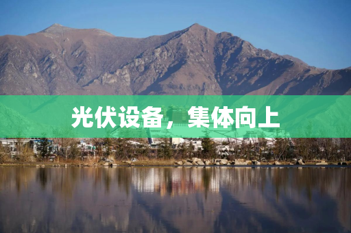 光伏设备，集体向上