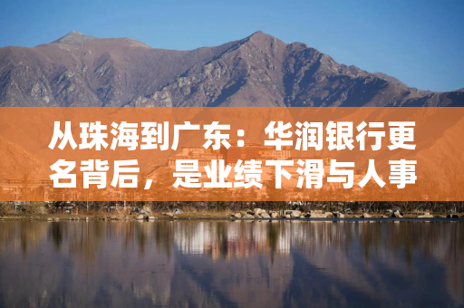 从珠海到广东：华润银行更名背后，是业绩下滑与人事换防的双重博弈
