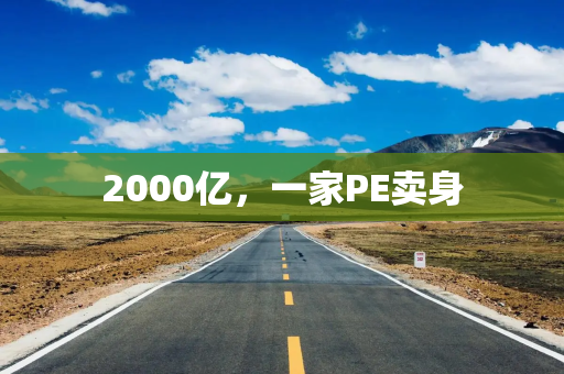 2000亿，一家PE卖身