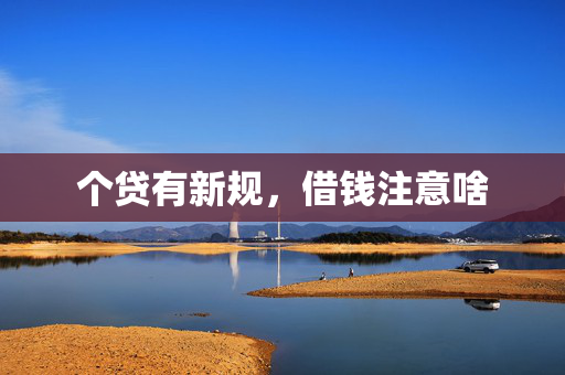 个贷有新规，借钱注意啥