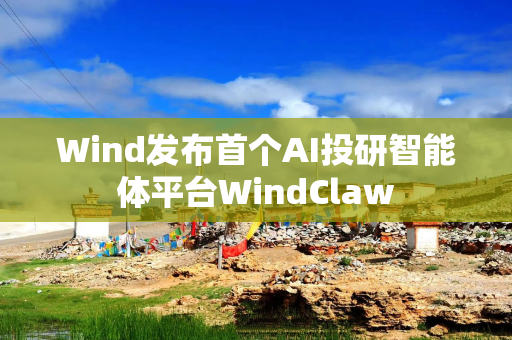 Wind发布首个AI投研智能体平台WindClaw