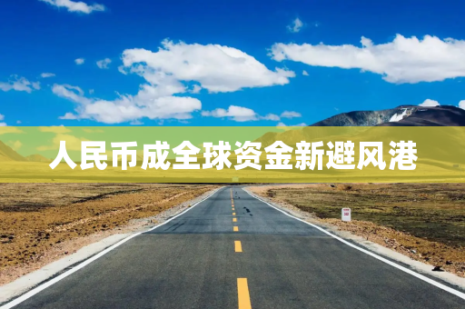人民币成全球资金新避风港